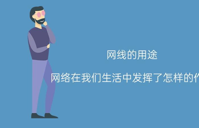 网线的用途 网络在我们生活中发挥了怎样的作用？